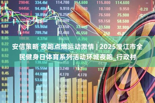 安信策略 夜跑点燃运动激情 | 2025澄江市全民健身日体育系列活动环城夜跑_行政村