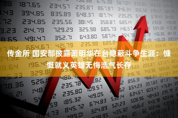 传金所 国安部披露萧明华在台隐蔽斗争生涯：慷慨就义英雄无悔浩气长存