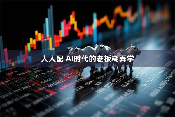 人人配 AI时代的老板糊弄学